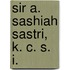 Sir A. Sashiah Sastri, K. C. S. I.