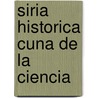 Siria Historica Cuna de La Ciencia door Samira Abdel Masih