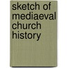 Sketch Of Mediaeval Church History by Samuel Cheetham