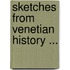 Sketches from Venetian History ...