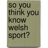 So You Think You Know Welsh Sport? door Matthew Jones