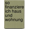 So finanziere ich Haus und Wohnung door Heinrich Schiebel