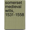 Somerset Medieval Wills, 1531-1558 door Onbekend