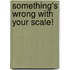 Something's Wrong With Your Scale!