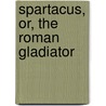 Spartacus, Or, the Roman Gladiator door Jacob Jones