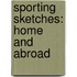 Sporting Sketches: Home And Abroad