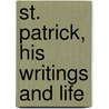 St. Patrick, His Writings And Life door Saint Patrick
