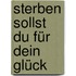 Sterben sollst du für dein Glück