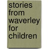Stories From Waverley For Children door Bart Sir Walter Scott