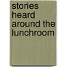 Stories Heard Around The Lunchroom door James Flanagan