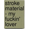 Stroke Material - My Fuckin' Lover door Kotobuki Astuta
