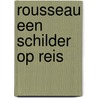 Rousseau een schilder op reis