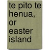 Te Pito Te Henua, Or Easter Island door William J. Thomson