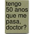 Tengo 50 Anos Que Me Pasa, Doctor?