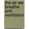 The Air We Breathe And Ventilation door Henry A. Mott