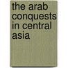 The Arab Conquests In Central Asia door Onbekend