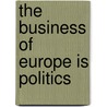 The Business Of Europe Is Politics door Dimitris N. Chorafas
