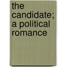 The Candidate; A Political Romance by Joseph A. 1862-1919 Altsheler