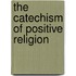 The Catechism Of Positive Religion