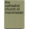 The Cathedral Church Of Manchester by Anonymous Anonymous