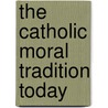The Catholic Moral Tradition Today door Charles E. Curran