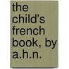 The Child's French Book, By A.H.N. by Unknown