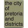 The City Of Pretoria And Districts by Unknown
