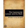 The Commercial Lawyer And His Work by William Cyrus Sprague