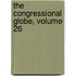 The Congressional Globe, Volume 26