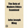 The Data Of Modern Ethics Examined door John Joseph Ming