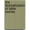 The Dramatization Of Bible Stories by Mrs Elizabeth Erwin Miller