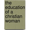 The Education Of A Christian Woman by Juan Luis Vives