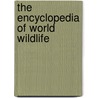 The Encyclopedia Of World Wildlife by Unknown