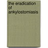 The Eradication Of Ankylostomiasis door Hector Holdbrook Howard
