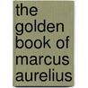 The Golden Book Of Marcus Aurelius by Unknown