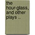 The Hour-Glass, And Other Plays ..