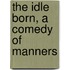 The Idle Born, A Comedy Of Manners