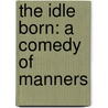The Idle Born: A Comedy Of Manners door Onbekend