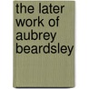 The Later Work Of Aubrey Beardsley door Aubrey Beardsley