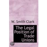 The Legal Position Of Trade Unions by W. Smith Clark