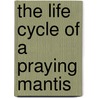 The Life Cycle of a Praying Mantis by Dwight Kuhn
