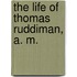 The Life Of Thomas Ruddiman, A. M.