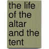 The Life of the Altar and the Tent by Watchman Lee