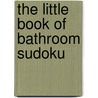 The Little Book Of Bathroom Sudoku by Terry Stickels