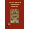 The Love Affairs Of A Bibliomaniac by Roswell Martin Field