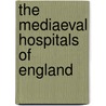 The Mediaeval Hospitals Of England door Rotha Mary Clay