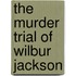 The Murder Trial Of Wilbur Jackson