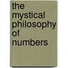 The Mystical Philosophy Of Numbers door Professor Arthur Edward Waite