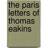 The Paris Letters Of Thomas Eakins door William Innes Homer