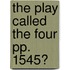 The Play Called The Four Pp. 1545?